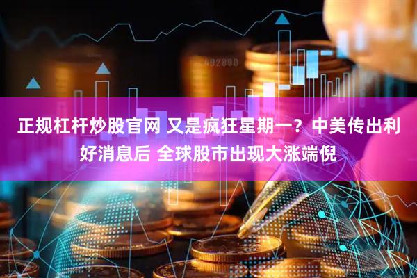 正规杠杆炒股官网 又是疯狂星期一？中美传出利好消息后 全球股市出现大涨端倪