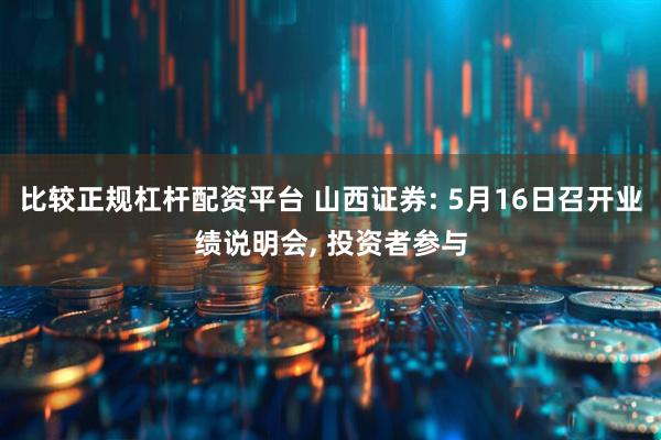 比较正规杠杆配资平台 山西证券: 5月16日召开业绩说明会, 投资者参与