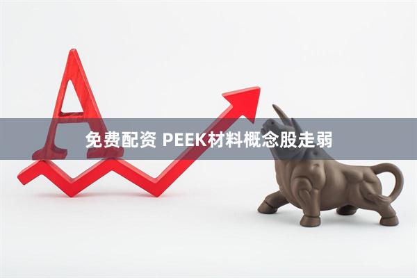免费配资 PEEK材料概念股走弱