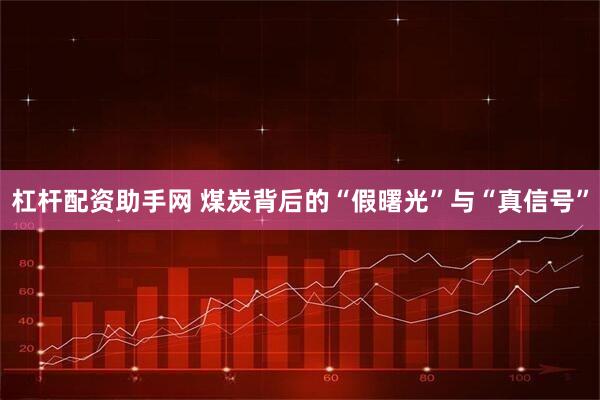 杠杆配资助手网 煤炭背后的“假曙光”与“真信号”