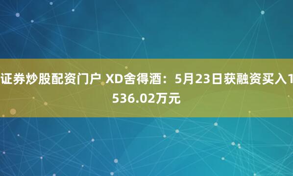证券炒股配资门户 XD舍得酒：5月23日获融资买入1536.02万元