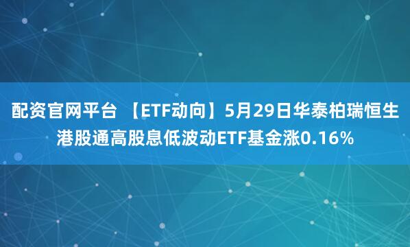 配资官网平台 【ETF动向】5月29日华泰柏瑞恒生港股通高股息低波动ETF基金涨0.16%