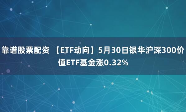 靠谱股票配资 【ETF动向】5月30日银华沪深300价值ETF基金涨0.32%