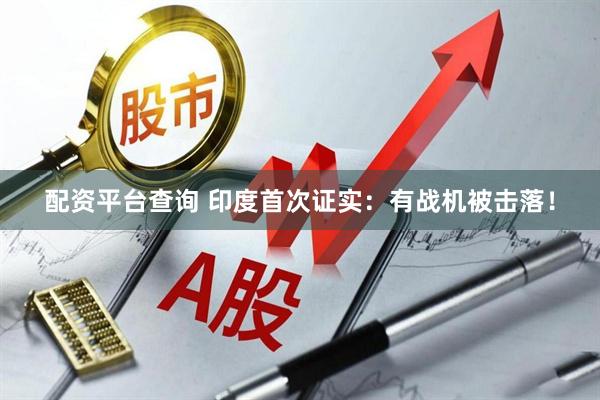 配资平台查询 印度首次证实：有战机被击落！