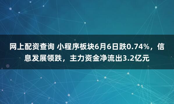 网上配资查询 小程序板块6月6日跌0.74%，信息发展领跌，主力资金净流出3.2亿元