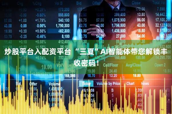 炒股平台入配资平台 “三夏”AI智能体带您解锁丰收密码！