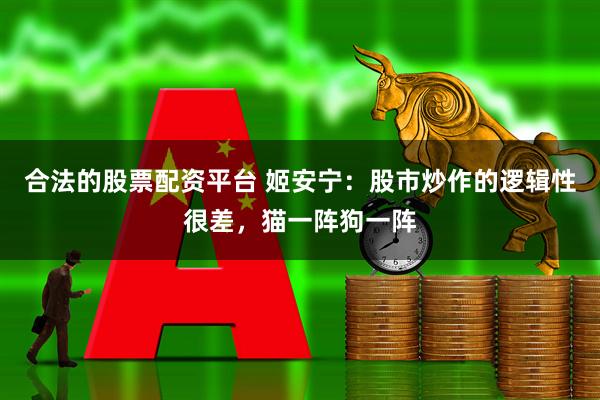 合法的股票配资平台 姬安宁：股市炒作的逻辑性很差，猫一阵狗一阵
