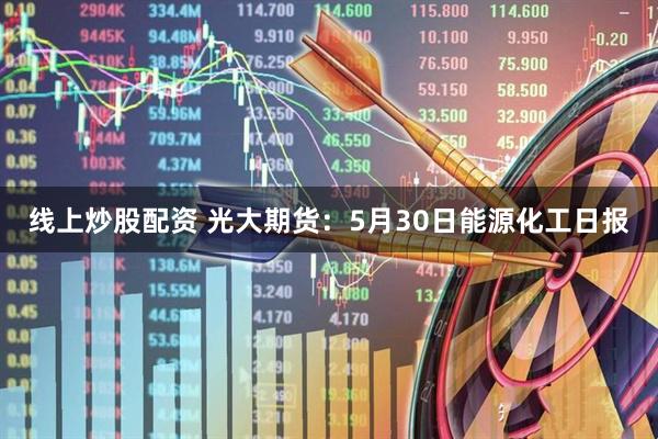 线上炒股配资 光大期货：5月30日能源化工日报