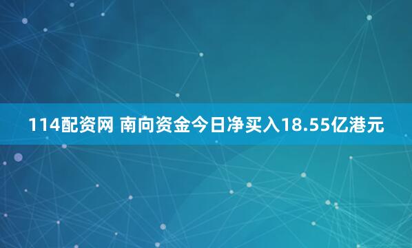 114配资网 南向资金今日净买入18.55亿港元