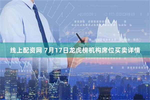 线上配资网 7月17日龙虎榜机构席位买卖详情