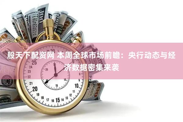 股天下配资网 本周全球市场前瞻：央行动态与经济数据密集来袭