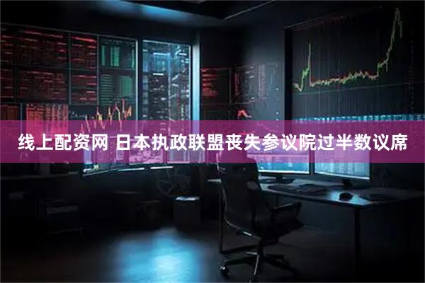 线上配资网 日本执政联盟丧失参议院过半数议席