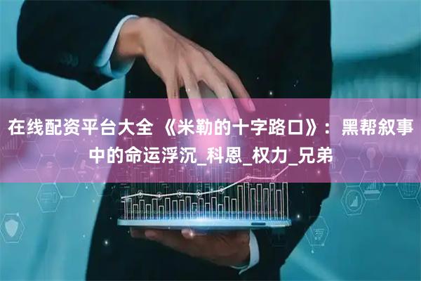 在线配资平台大全 《米勒的十字路口》：黑帮叙事中的命运浮沉_科恩_权力_兄弟
