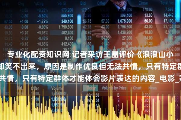 专业化配资知识网 记者采访王晶评价《浪浪山小妖怪》，他说笑点很高却笑不出来，原因是制作优良但无法共情，只有特定群体才能体会影片表达的内容_电影_家族_票房